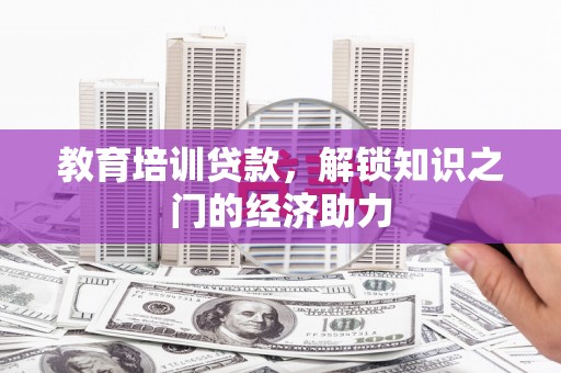 双河教育培训贷款，解锁知识之门的经济助力