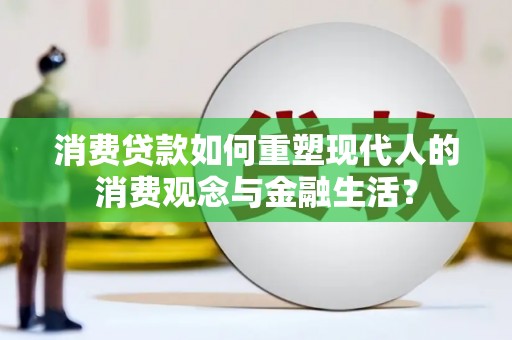 双河消费贷款如何重塑现代人的消费观念与金融生活？