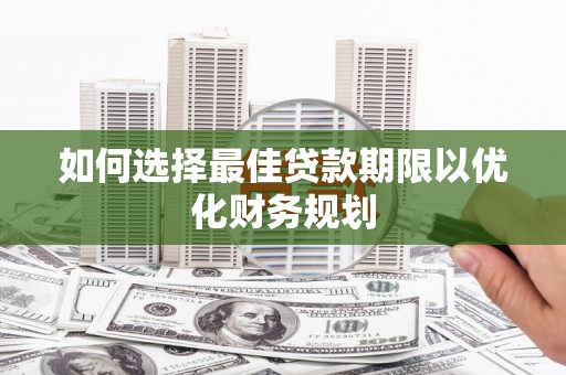 双河如何选择最佳贷款期限以优化财务规划