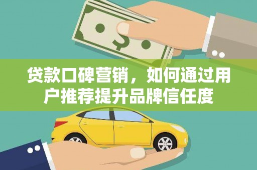 双河贷款口碑营销，如何通过用户推荐提升品牌信任度