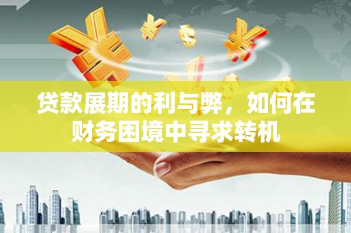 双河贷款展期的利与弊，如何在财务困境中寻求转机