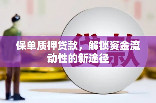 双河保单质押贷款，解锁资金流动性的新途径