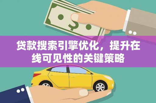 双河贷款搜索引擎优化，提升在线可见性的关键策略