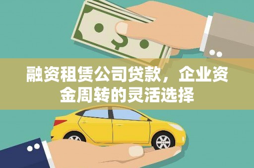 双河融资租赁公司贷款，企业资金周转的灵活选择