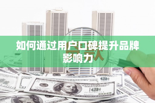 双河如何通过用户口碑提升品牌影响力