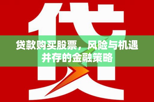 双河贷款购买股票，风险与机遇并存的金融策略