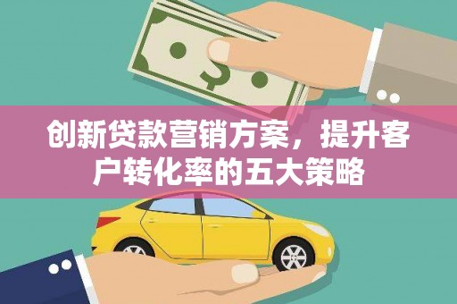 双河创新贷款营销方案，提升客户转化率的五大策略