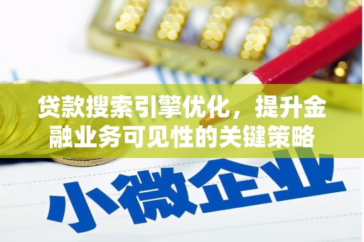 双河贷款搜索引擎优化，提升金融业务可见性的关键策略