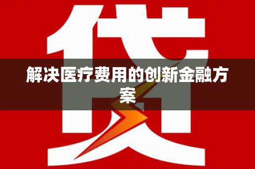 双河解决医疗费用的创新金融方案