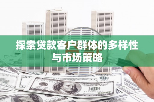 双河探索贷款客户群体的多样性与市场策略
