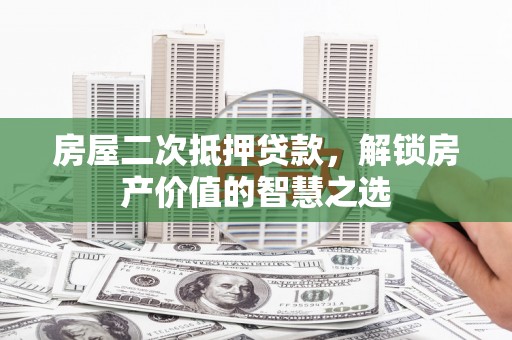 双河房屋二次抵押贷款，解锁房产价值的智慧之选