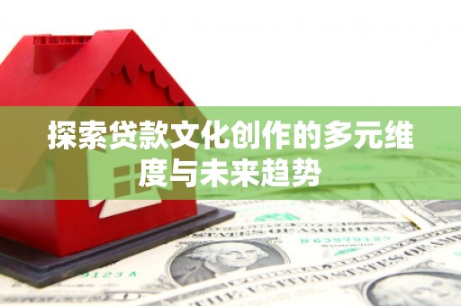 双河探索贷款文化创作的多元维度与未来趋势