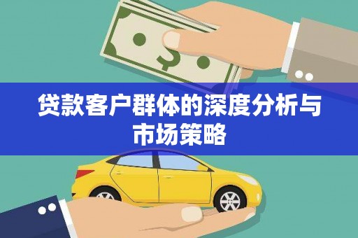 双河贷款客户群体的深度分析与市场策略