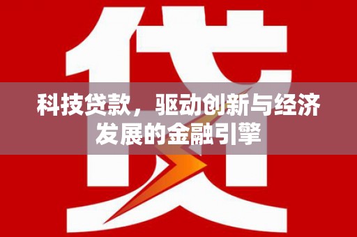 双河科技贷款，驱动创新与经济发展的金融引擎