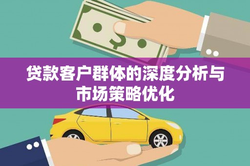 双河贷款客户群体的深度分析与市场策略优化