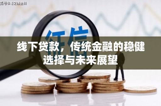 双河线下贷款，传统金融的稳健选择与未来展望