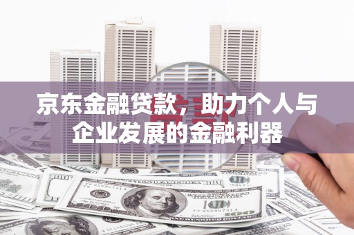 双河京东金融贷款，助力个人与企业发展的金融利器