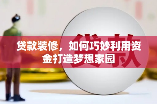 双河贷款装修，如何巧妙利用资金打造梦想家园