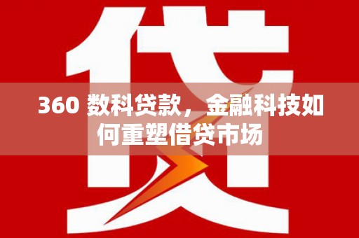 双河360 数科贷款，金融科技如何重塑借贷市场