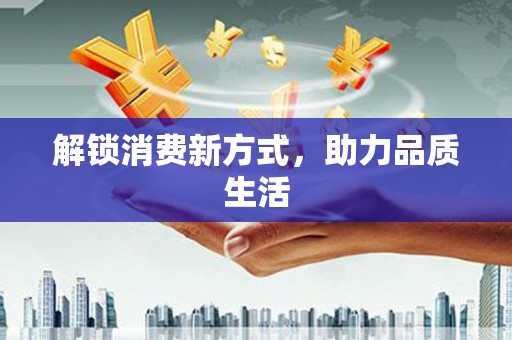 双河解锁消费新方式，助力品质生活