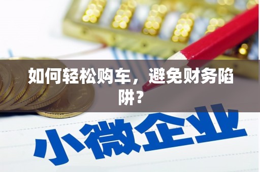 双河如何轻松购车，避免财务陷阱？
