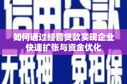 双河如何通过经营贷款实现企业快速扩张与资金优化