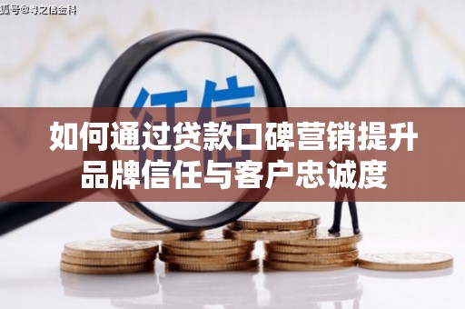 双河如何通过贷款口碑营销提升品牌信任与客户忠诚度