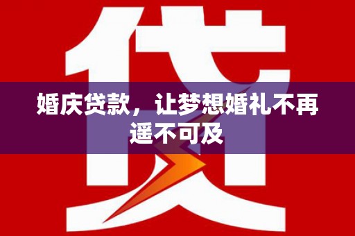 双河婚庆贷款，让梦想婚礼不再遥不可及