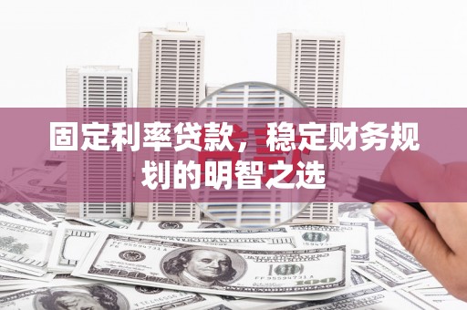 双河固定利率贷款，稳定财务规划的明智之选