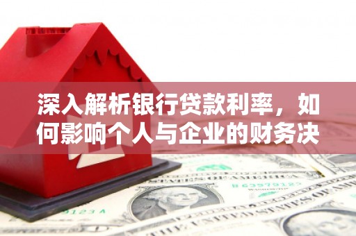 双河深入解析银行贷款利率，如何影响个人与企业的财务决策