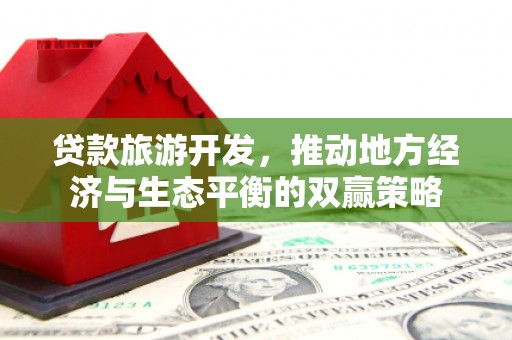 双河贷款旅游开发，推动地方经济与生态平衡的双赢策略