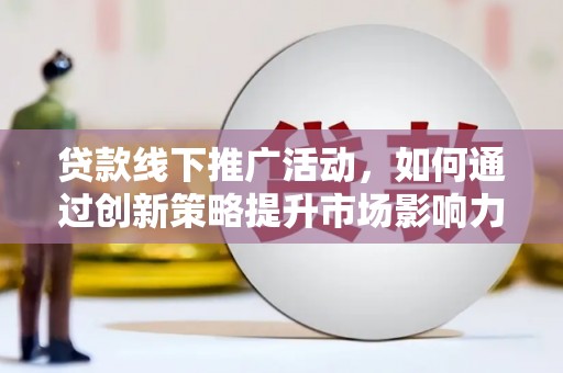 双河贷款线下推广活动，如何通过创新策略提升市场影响力