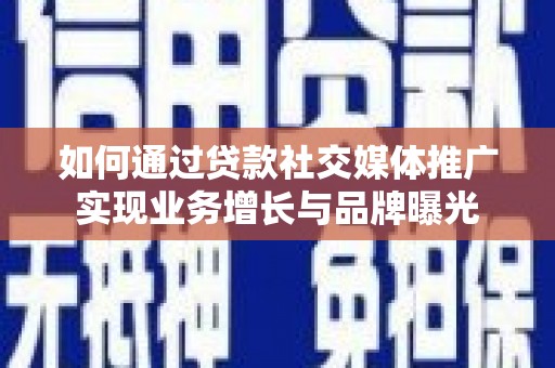 双河如何通过贷款社交媒体推广实现业务增长与品牌曝光