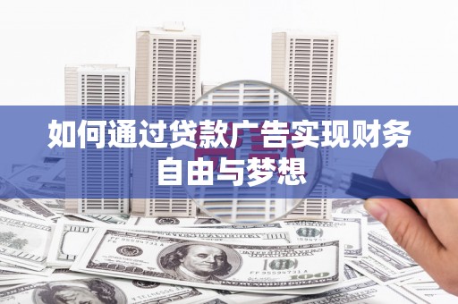 双河如何通过贷款广告实现财务自由与梦想