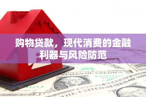 双河购物贷款，现代消费的金融利器与风险防范