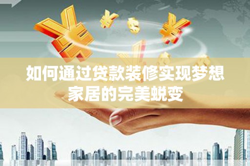 双河如何通过贷款装修实现梦想家居的完美蜕变