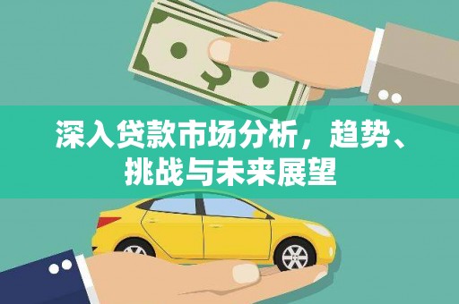 双河深入贷款市场分析，趋势、挑战与未来展望
