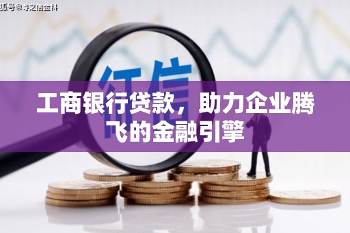 双河工商银行贷款，助力企业腾飞的金融引擎