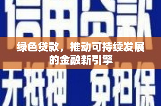 双河绿色贷款，推动可持续发展的金融新引擎