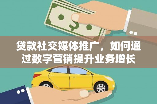 双河贷款社交媒体推广，如何通过数字营销提升业务增长
