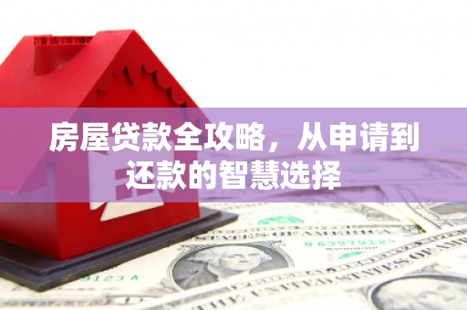 双河房屋贷款全攻略，从申请到还款的智慧选择