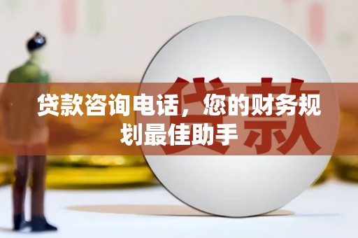 双河贷款咨询电话，您的财务规划最佳助手