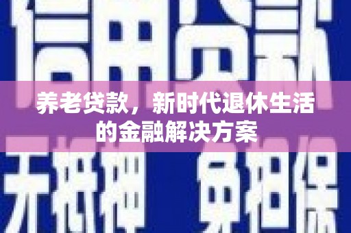 双河养老贷款，新时代退休生活的金融解决方案