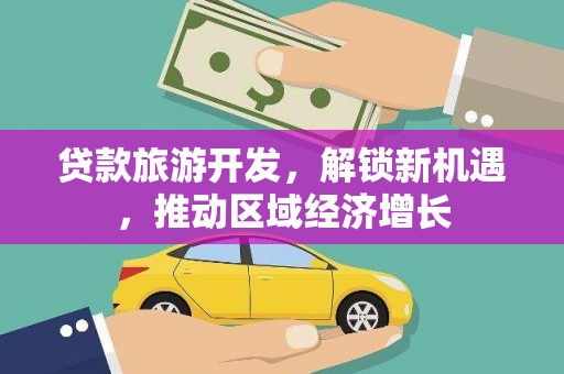 双河贷款旅游开发，解锁新机遇，推动区域经济增长