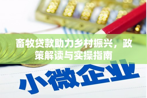 双河畜牧贷款助力乡村振兴，政策解读与实操指南
