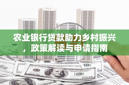 双河农业银行贷款助力乡村振兴，政策解读与申请指南