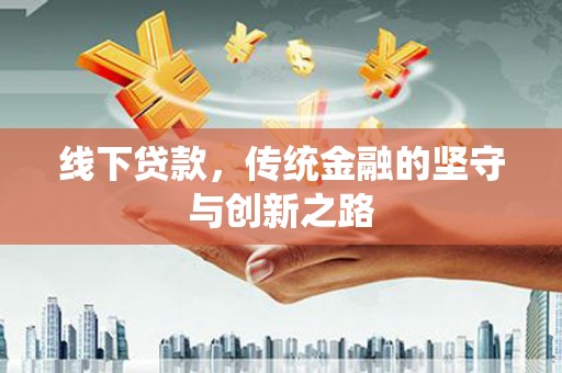 双河线下贷款，传统金融的坚守与创新之路