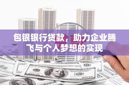 双河包银银行贷款，助力企业腾飞与个人梦想的实现