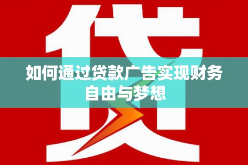 双河如何通过贷款广告实现财务自由与梦想