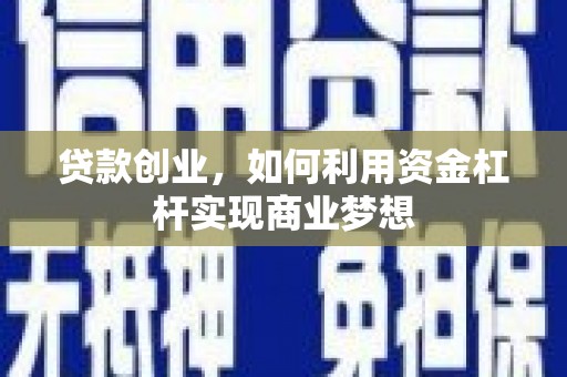 双河贷款创业，如何利用资金杠杆实现商业梦想